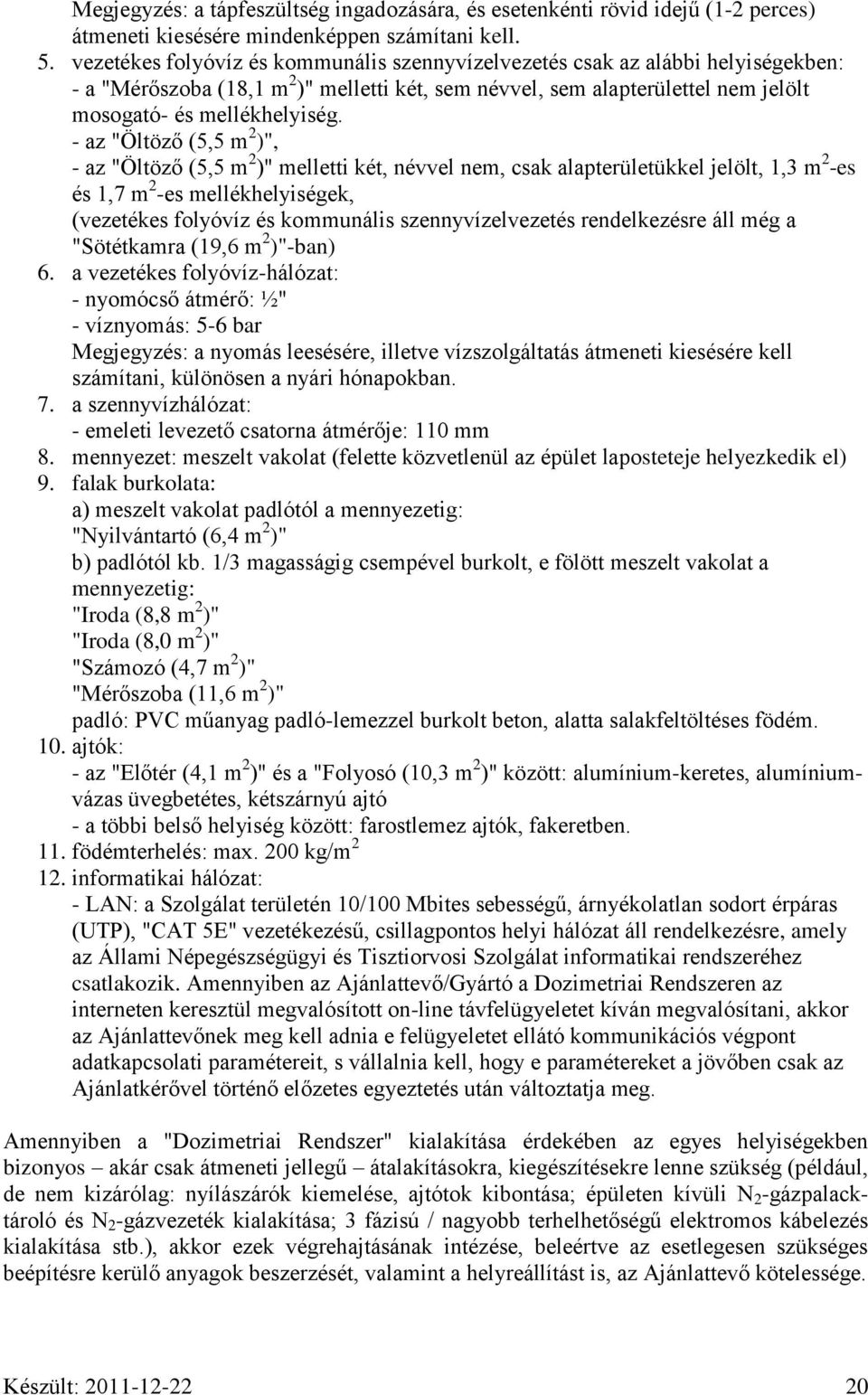- az "Öltöző (5,5 m 2 )", - az "Öltöző (5,5 m 2 )" melletti két, névvel nem, csak alapterületükkel jelölt, 1,3 m 2 -es és 1,7 m 2 -es mellékhelyiségek, (vezetékes folyóvíz és kommunális
