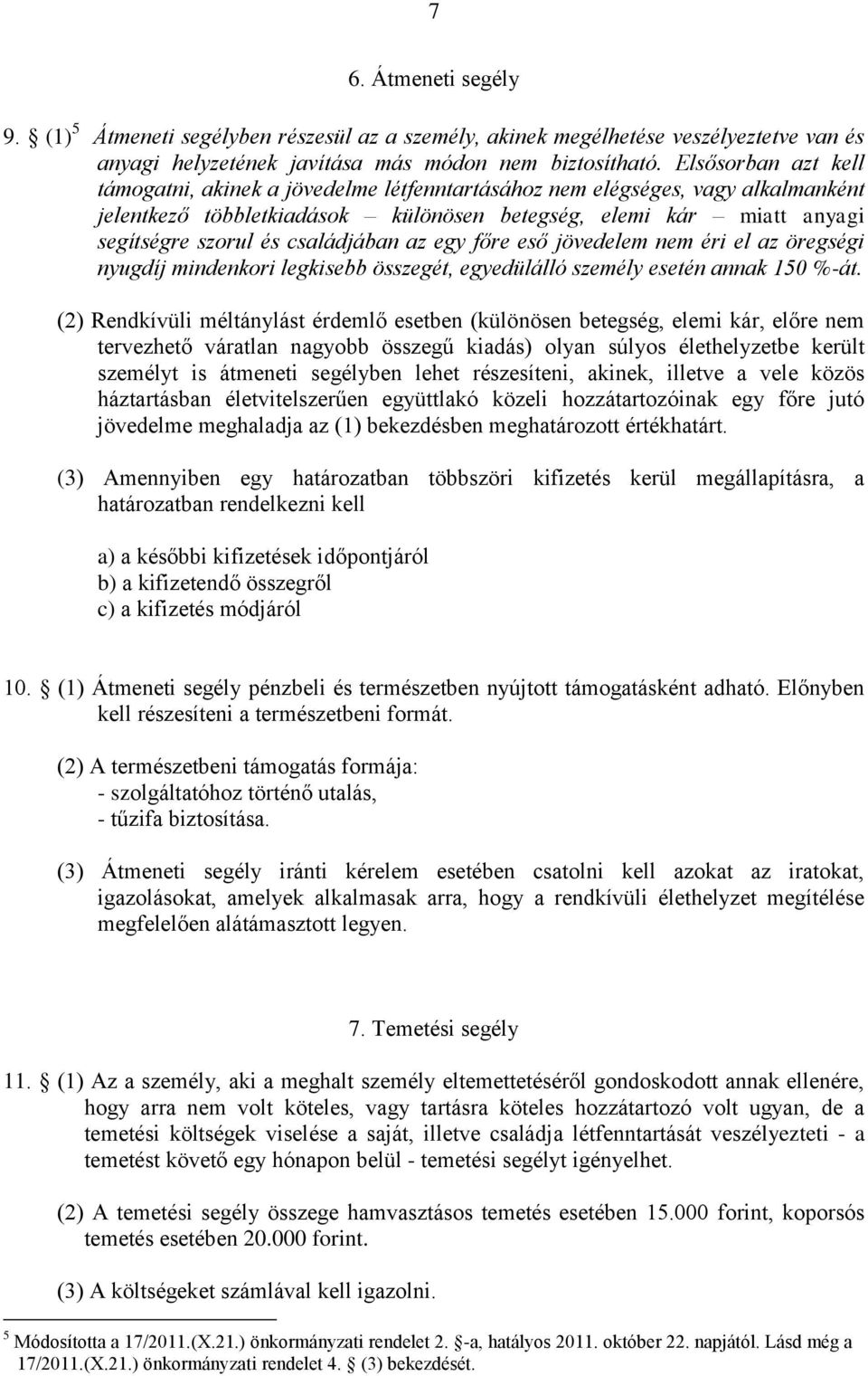 családjában az egy főre eső jövedelem nem éri el az öregségi nyugdíj mindenkori legkisebb összegét, egyedülálló személy esetén annak 150 %-át.