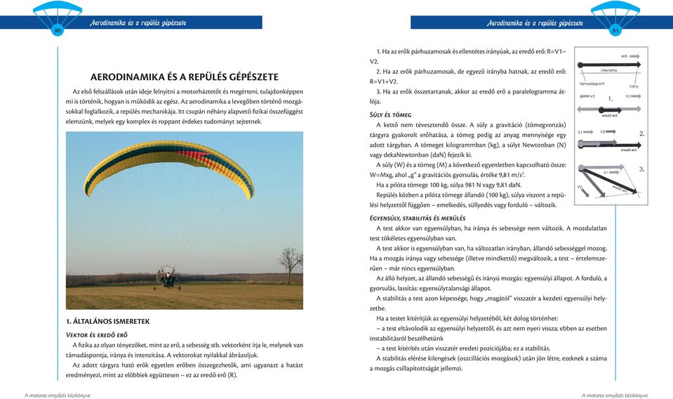 81 1. Ha az erők párhuzamosak és ellentétes irányúak, az eredő erő: R=V1 V2. 2. Ha az erők párhuzamosak, de egyező irányba hatnak, az eredő erő: R=V1+V2. 3.