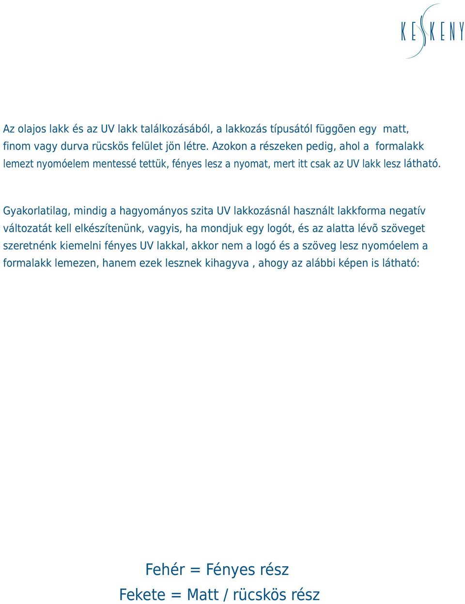 Gyakorlatilag, mindig a hagyományos szita UV lakkozásnál használt lakkforma negatív változatát kell elkészítenünk, vagyis, ha mondjuk egy logót, és az alatta lévõ