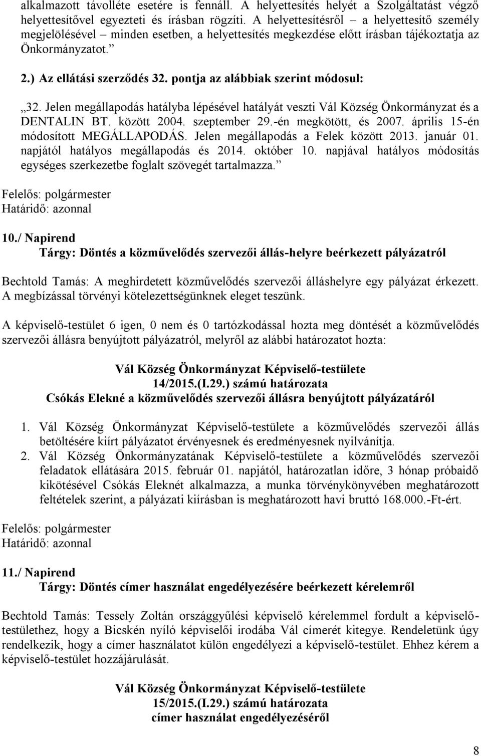 pontja az alábbiak szerint módosul: 32. Jelen megállapodás hatályba lépésével hatályát veszti Vál Község Önkormányzat és a DENTALIN BT. között 2004. szeptember 29.-én megkötött, és 2007.