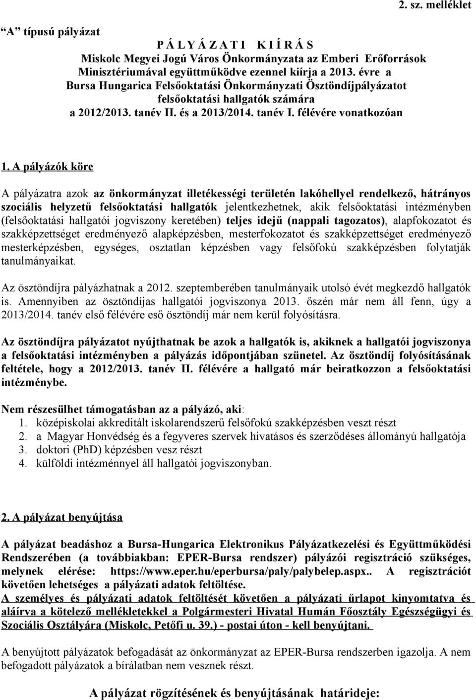 A pályázók köre A pályázatra azok az önkormányzat illetékességi területén lakóhellyel rendelkező, hátrányos szociális helyzetű felsőoktatási hallgatók jelentkezhetnek, akik felsőoktatási intézményben