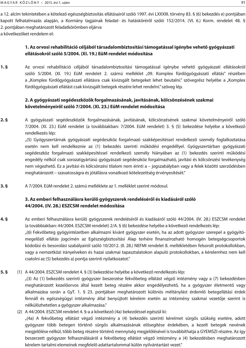 pontjában meghatározott feladatkörömben eljárva a következőket rendelem el: 1. Az orvosi rehabilitáció céljából társadalombiztosítási támogatással igénybe vehető gyógyászati ellátásokról szóló 5/2004.