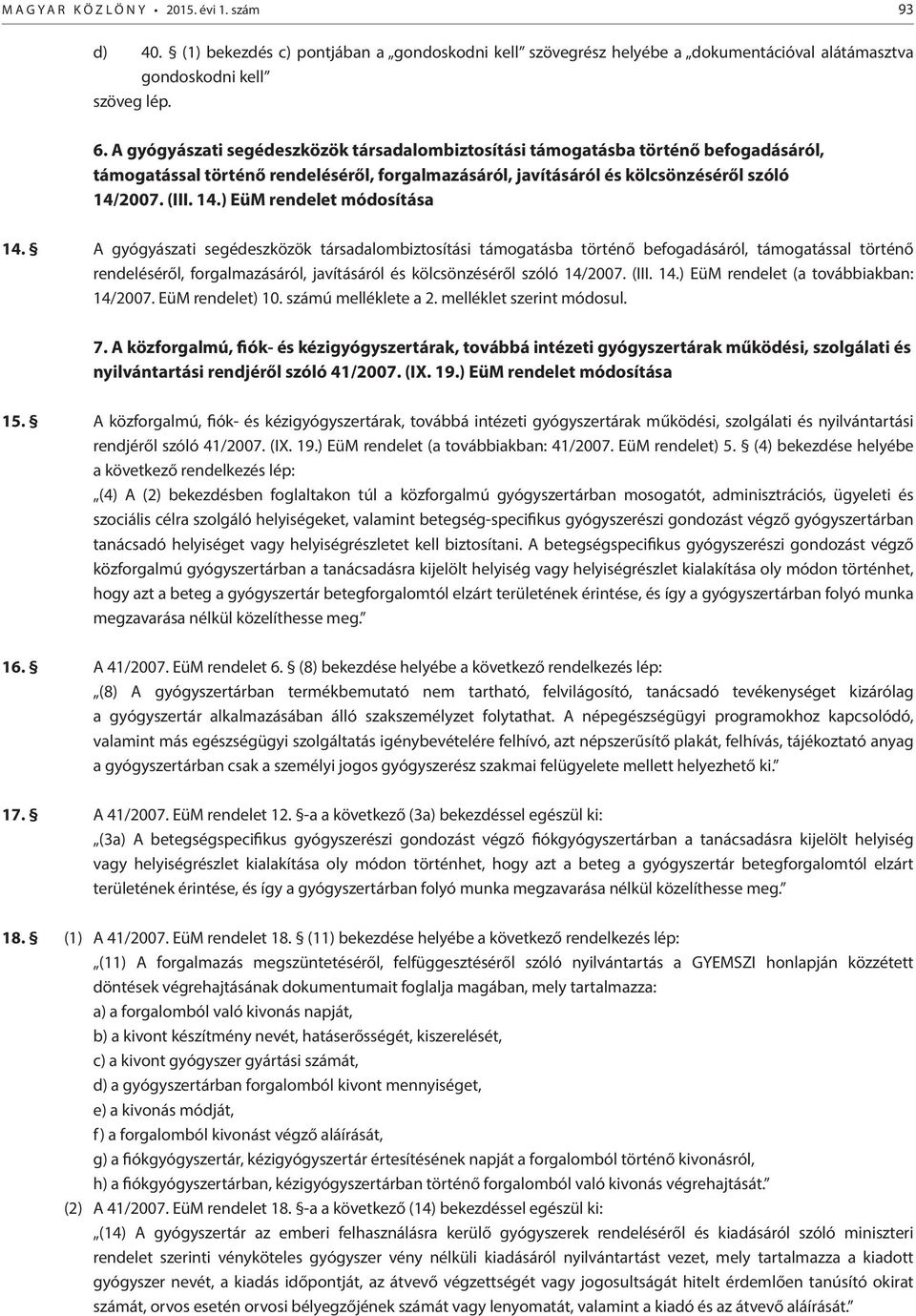 2007. (III. 14.) EüM rendelet módosítása 14. 2007. (III. 14.) EüM rendelet (a továbbiakban: 14/2007. EüM rendelet) 10. számú melléklete a 2. melléklet szerint módosul. 7.