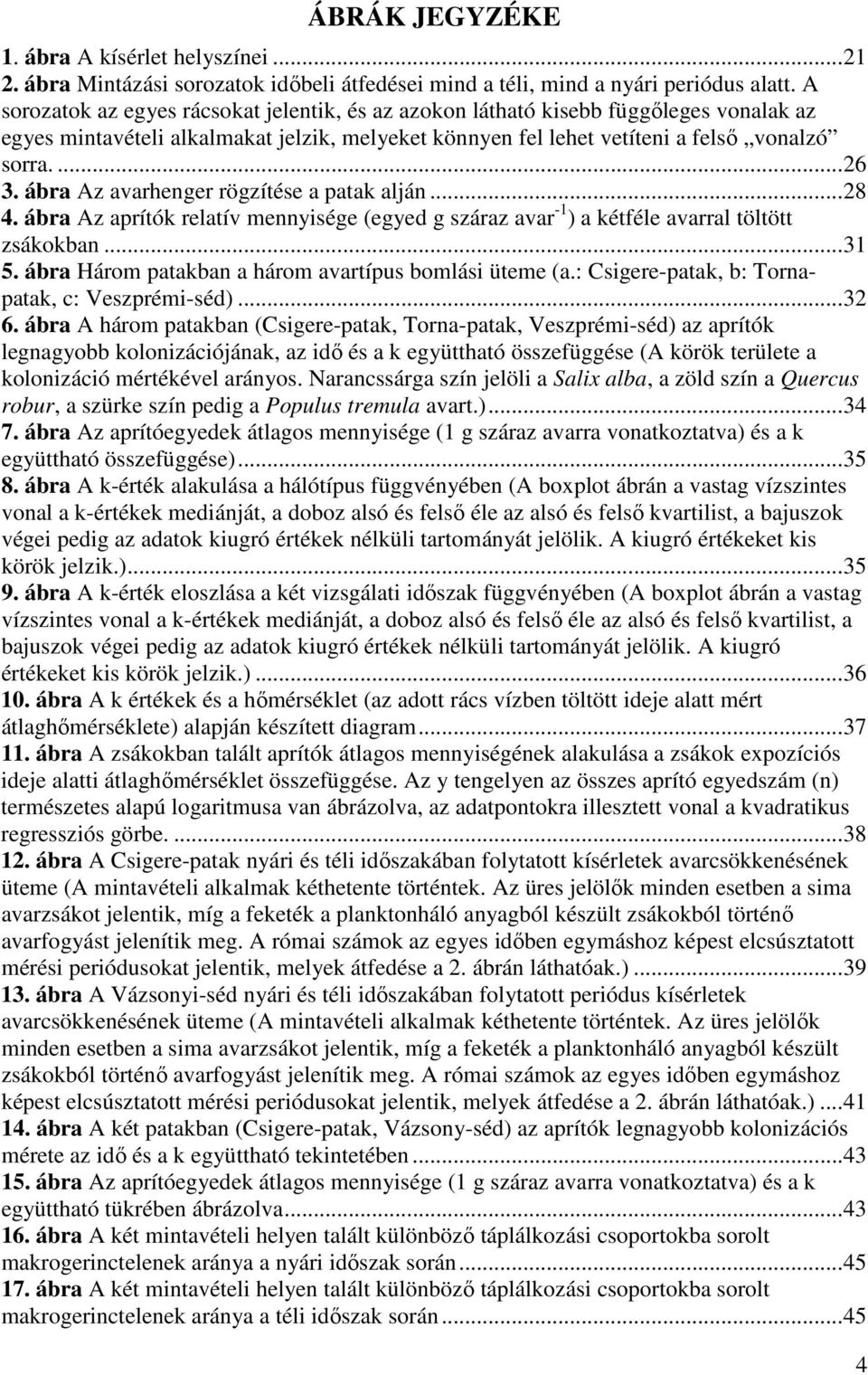 ábra Az avarhenger rögzítése a patak alján... 28 4. ábra Az aprítók relatív mennyisége (egyed g száraz avar -1 ) a kétféle avarral töltött zsákokban... 31 5.