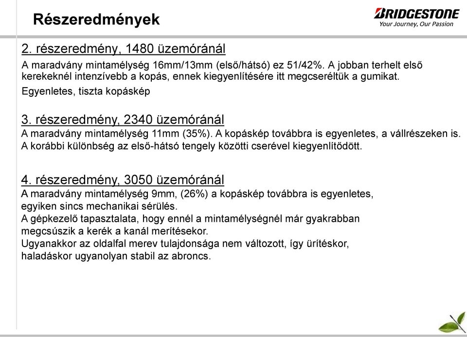 részeredmény, 2340 üzemóránál A maradvány mintamélység 11mm (35%). A kopáskép továbbra is egyenletes, a vállrészeken is. A korábbi különbség az első-hátsó tengely közötti cserével kiegyenlítődött. 4.