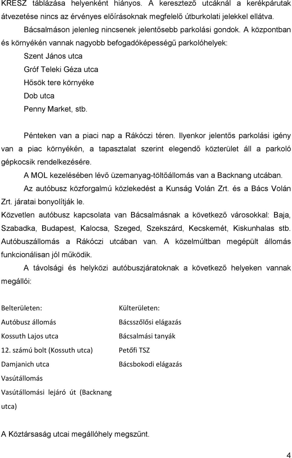 A központban és környékén vannak nagyobb befogadóképességű parkolóhelyek: Szent János utca Gróf Teleki Géza utca Hősök tere környéke Dob utca Penny Market, stb.