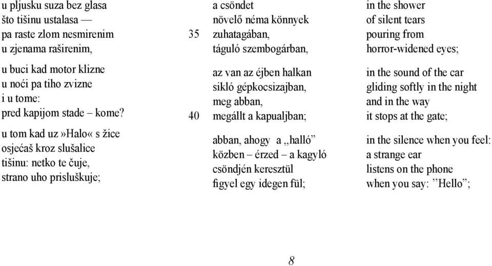 sikló gépkocsizajban, meg abban, 40 megállt a kapualjban; abban, ahogy a,,halló közben érzed a kagyló csöndjén keresztül figyel egy idegen fül; in the shower of silent tears pouring