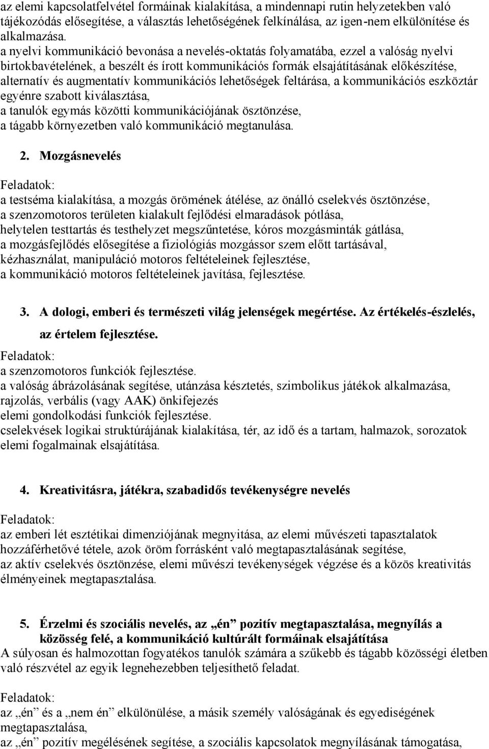 kommunikációs lehetőségek feltárása, a kommunikációs eszköztár egyénre szabott kiválasztása, a tanulók egymás közötti kommunikációjának ösztönzése, a tágabb környezetben való kommunikáció megtanulása.