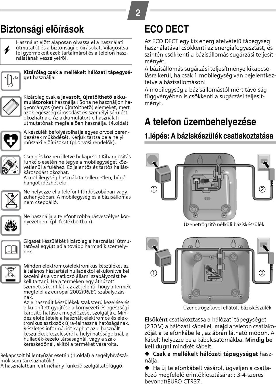 Soha ne használjon hagyományos (nem újratölthetõ) elemeket, mert azok egészségkárosodást és személyi sérülést okozhatnak. Az akkumulátort e használati útmutatónak megfelelõen használja. (4.
