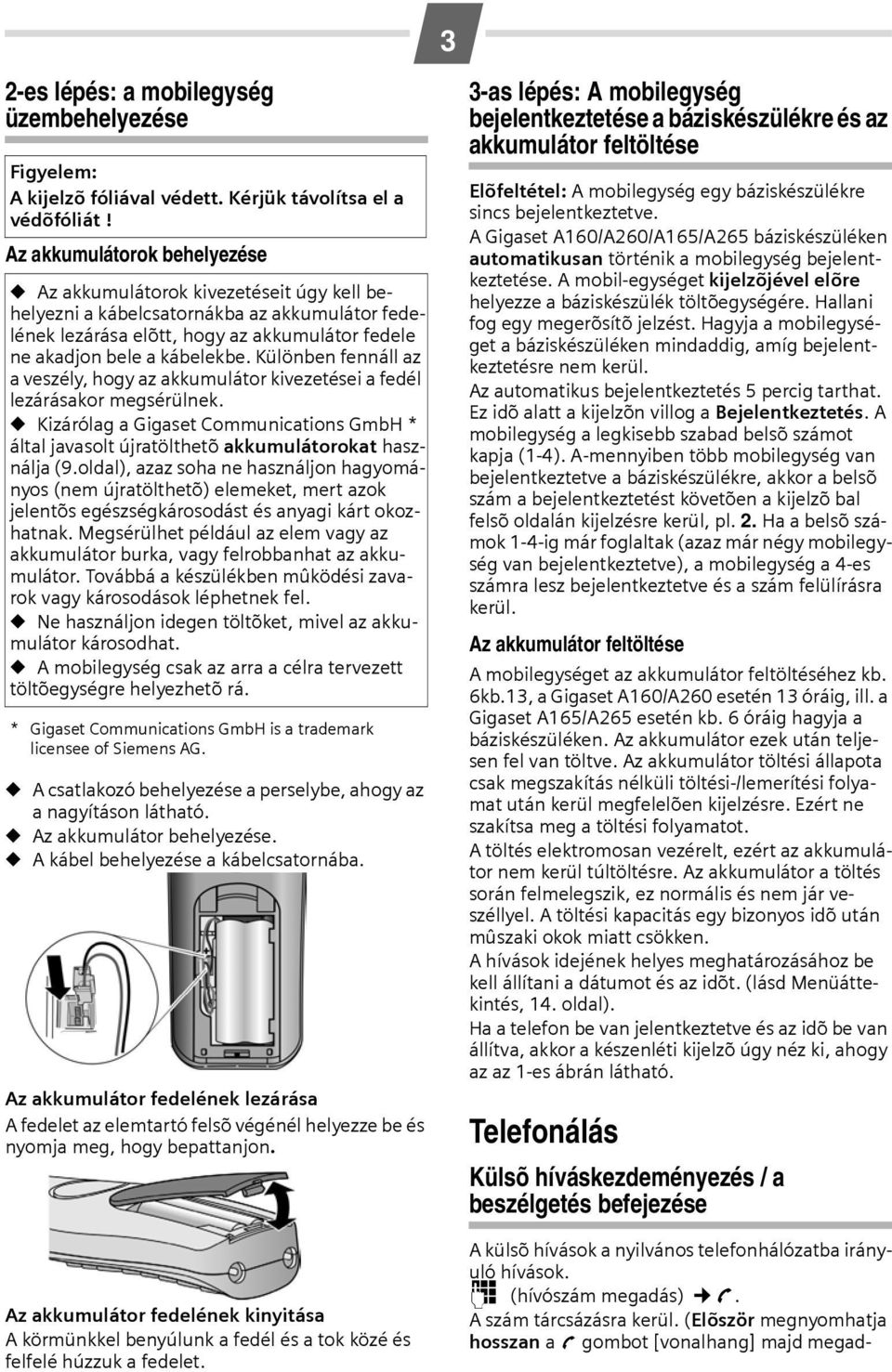 Különben fennáll az a veszély, hogy az akkumulátor kivezetései a fedél lezárásakor megsérülnek. Kizárólag a Gigaset Communications GmbH * által javasolt újratölthetõ akkumulátorokat használja (9.