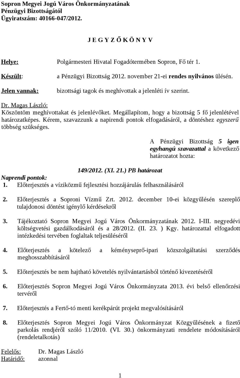 Megállapítom, hogy a bizottság 5 fő jelenlétével határozatképes. Kérem, szavazzunk a napirendi pontok elfogadásáról, a döntéshez egyszerű többség szükséges. 149/2012. (XI. 21.