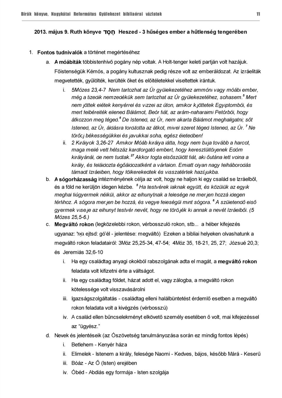 Az izráeliták megvetették, gyűlölték, kerülték őket és előítéletekkel viseltettek irántuk. i. 5Mózes 23,4-7 Nem tartozhat az Úr gyülekezetéhez ammóni vagy móábi ember, még a tizedik nemzedékük sem tartozhat az Úr gyülekezetéhez, sohasem.