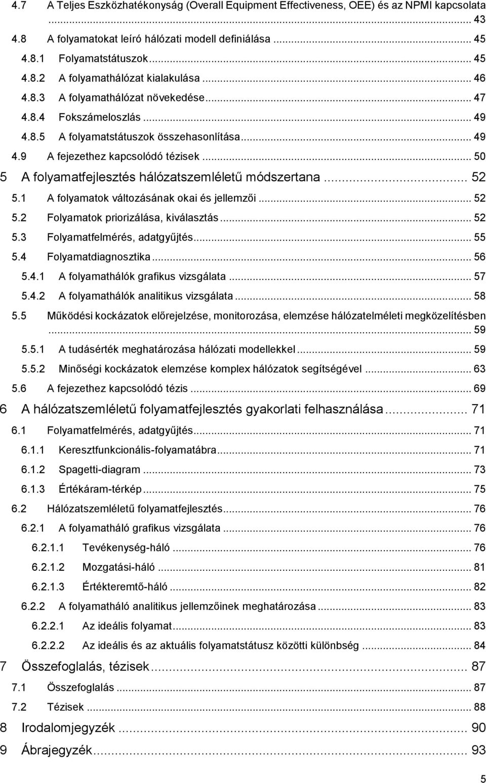 .. 50 5 A folyamatfejlesztés hálózatszemléletű módszertana... 52 5.1 A folyamatok változásának okai és jellemzői... 52 5.2 Folyamatok priorizálása, kiválasztás... 52 5.3 Folyamatfelmérés, adatgyűjtés.