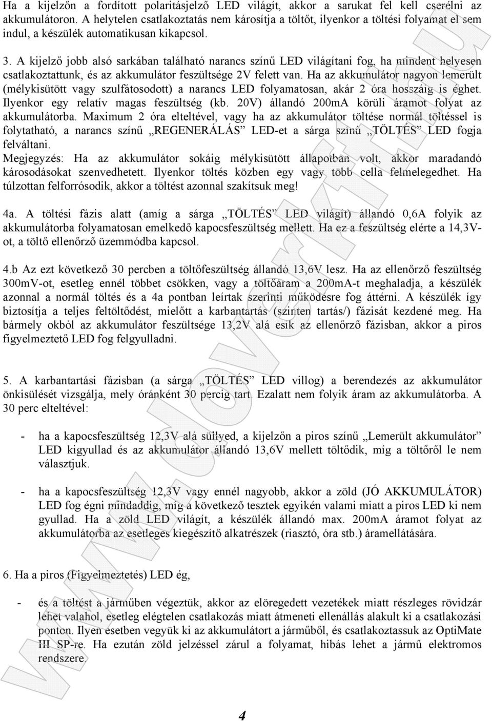 A kijelző jobb alsó sarkában található narancs színű LED világítani fog, ha mindent helyesen csatlakoztattunk, és az akkumulátor feszültsége 2V felett van.