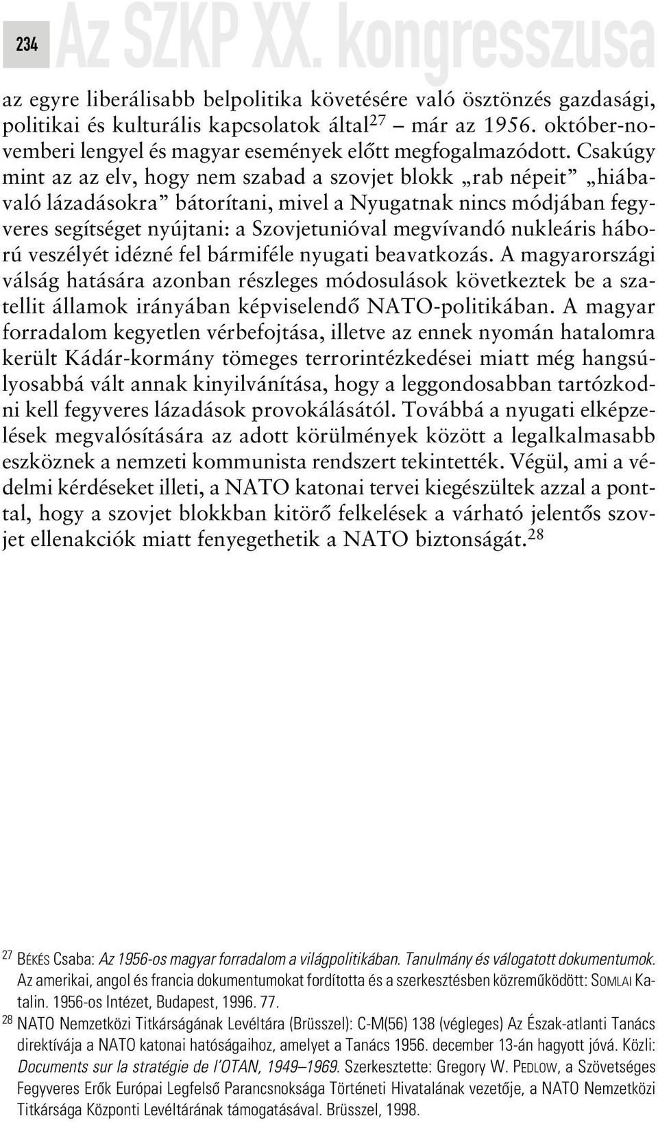 Csakúgy mint az az elv, hogy nem szabad a szovjet blokk rab népeit hiábavaló lázadásokra bátorítani, mivel a Nyugatnak nincs módjában fegyveres segítséget nyújtani: a Szovjetunióval megvívandó