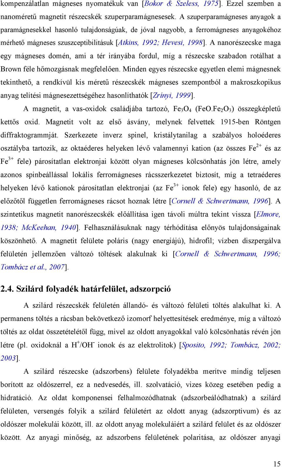 A nanorészecske maga egy mágneses domén, ami a tér irányába fordul, míg a részecske szabadon rotálhat a Brown féle hőmozgásnak megfelelően.