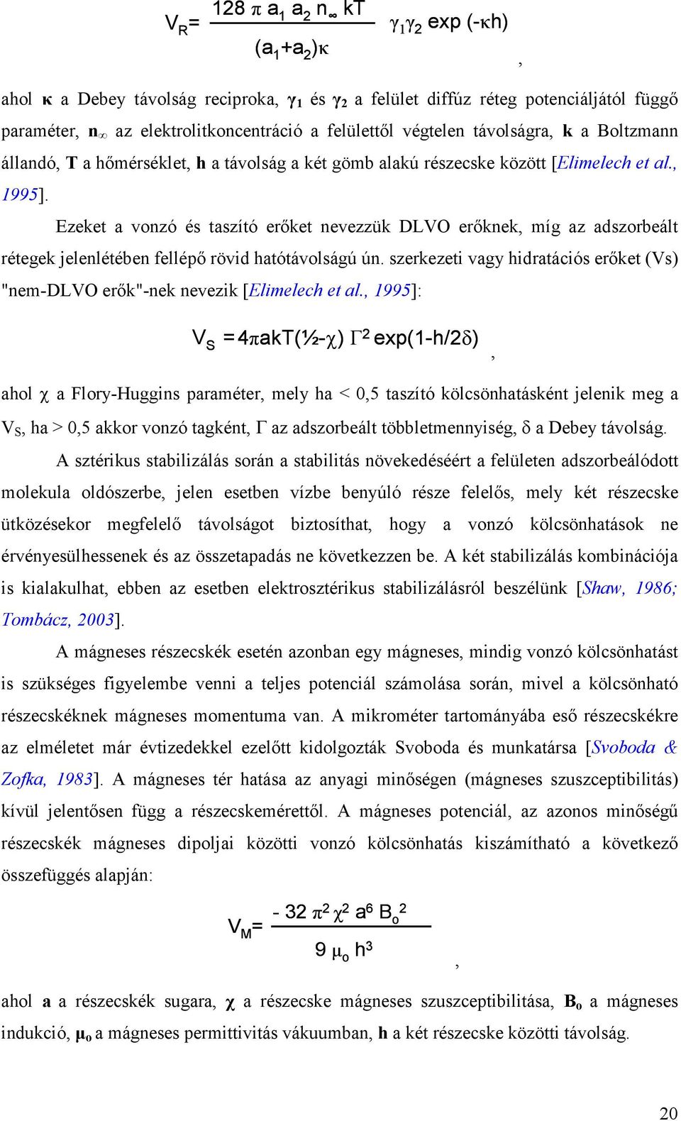 Ezeket a vonzó és taszító erőket nevezzük DLVO erőknek, míg az adszorbeált rétegek jelenlétében fellépő rövid hatótávolságú ún.