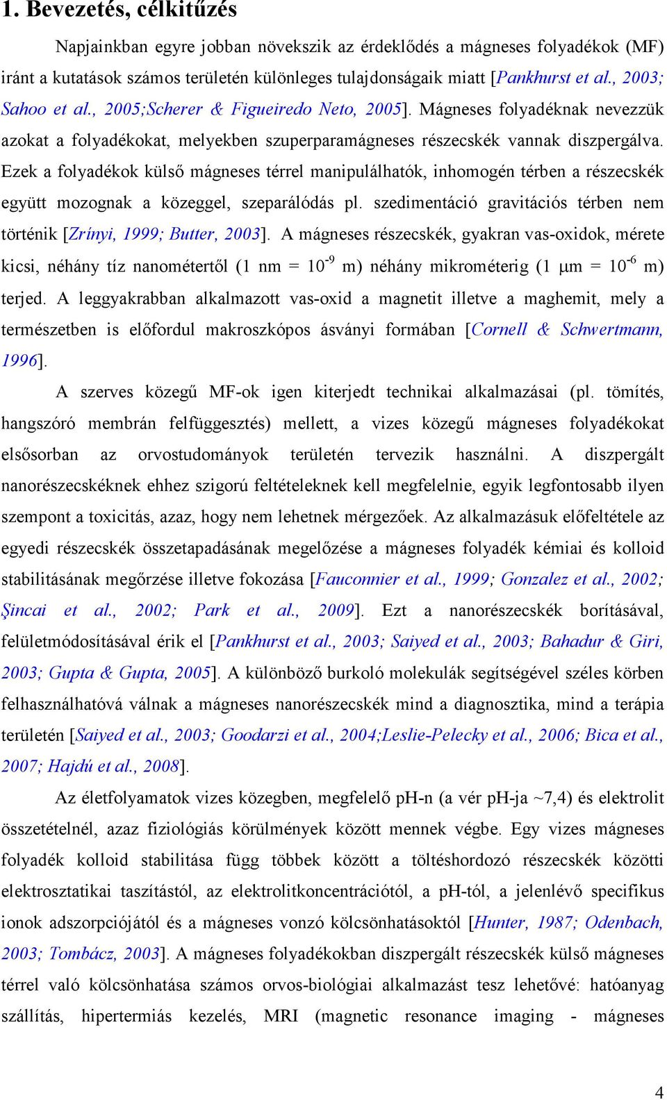 Ezek a folyadékok külső mágneses térrel manipulálhatók, inhomogén térben a részecskék együtt mozognak a közeggel, szeparálódás pl.