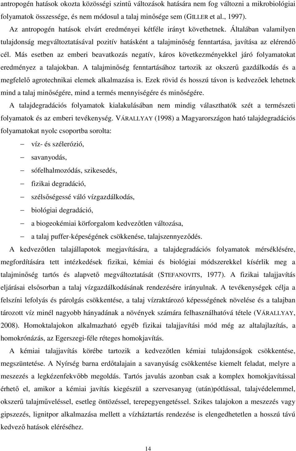 Más esetben az emberi beavatkozás negatív, káros következményekkel járó folyamatokat eredményez a talajokban.