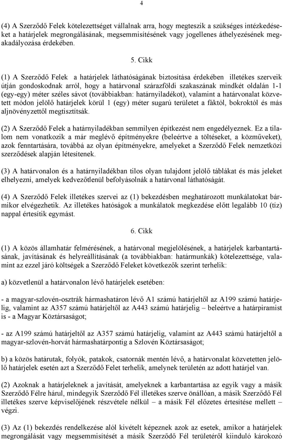 Cikk (1) A Szerződő Felek a határjelek láthatóságának biztosítása érdekében illetékes szerveik útján gondoskodnak arról, hogy a határvonal szárazföldi szakaszának mindkét oldalán 1-1 (egy-egy) méter