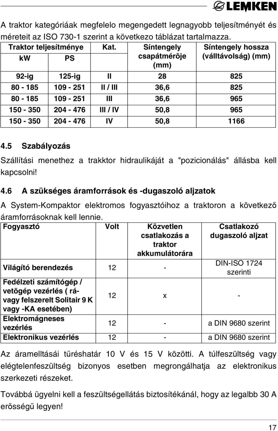 204-476 IV 50,8 1166 4.5 Szabályozás Szállítási menethez a trakktor hidraulikáját a "pozicionálás" állásba kell kapcsolni! 4.6 A szükséges áramforrások és -dugaszoló aljzatok A System-Kompaktor elektromos fogyasztóihoz a traktoron a következő áramforrásoknak kell lennie.