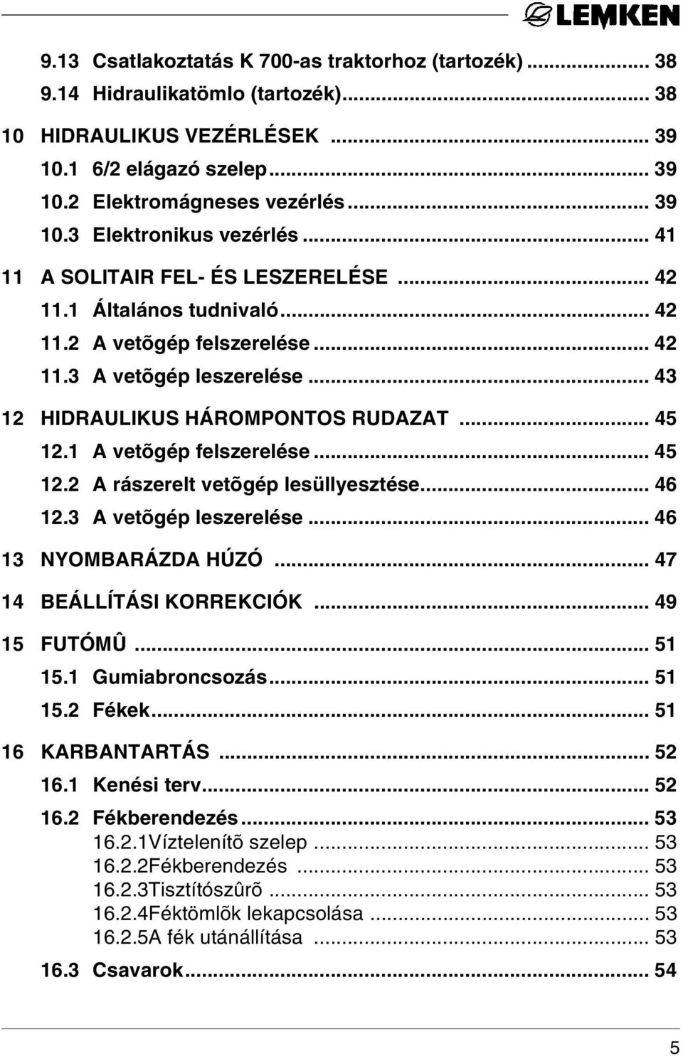 1 A vetõgép felszerelése... 45 12.2 A rászerelt vetõgép lesüllyesztése... 46 12.3 A vetõgép leszerelése... 46 13 NYOMBARÁZDA HÚZÓ... 47 14 BEÁLLÍTÁSI KORREKCIÓK... 49 15 FUTÓMÛ... 51 15.