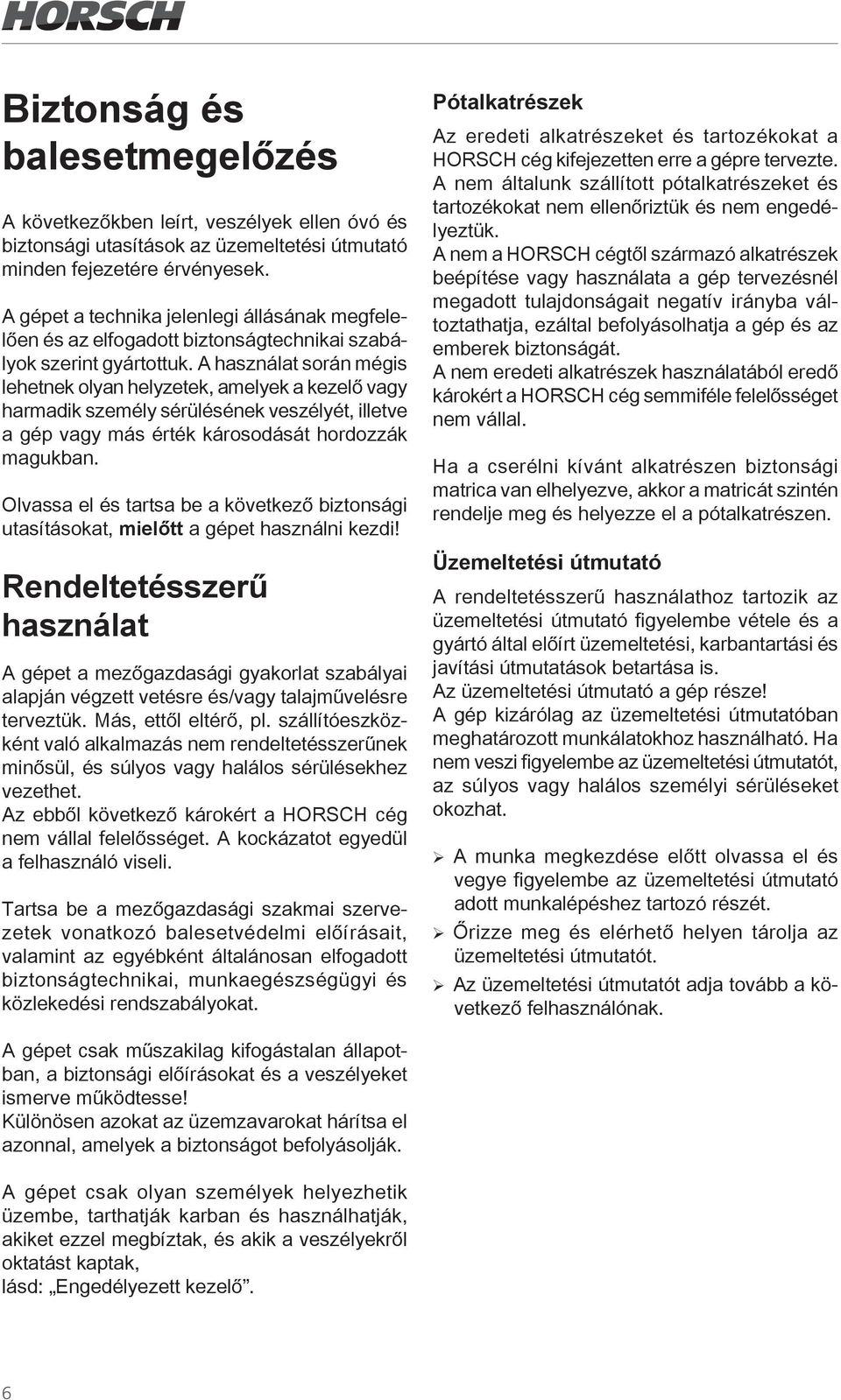 A használat során mégis lehetnek olyan helyzetek, amelyek a kezelő vagy harmadik személy sérülésének veszélyét, illetve a gép vagy más érték károsodását hordozzák magukban.