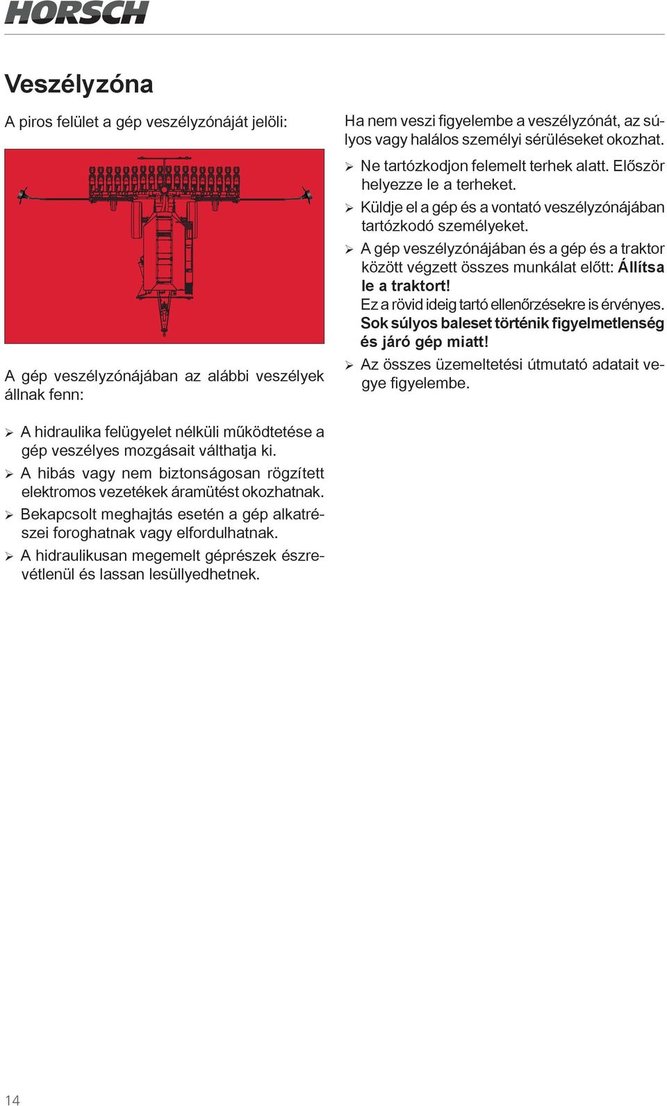 ¾ A gép veszélyzónájában és a gép és a traktor között végzett összes munkálat előtt: Állítsa le a traktort! Ez a rövid ideig tartó ellenőrzésekre is érvényes.