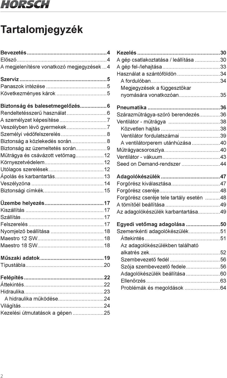 ..9 Műtrágya és csávázott vetőmag...12 Környezetvédelem...12 Utólagos szerelések...12 Ápolás és karbantartás...13 Veszélyzóna...14 Biztonsági címkék...15 Üzembe helyezés...17 Kiszállítás...17 Szállítás.