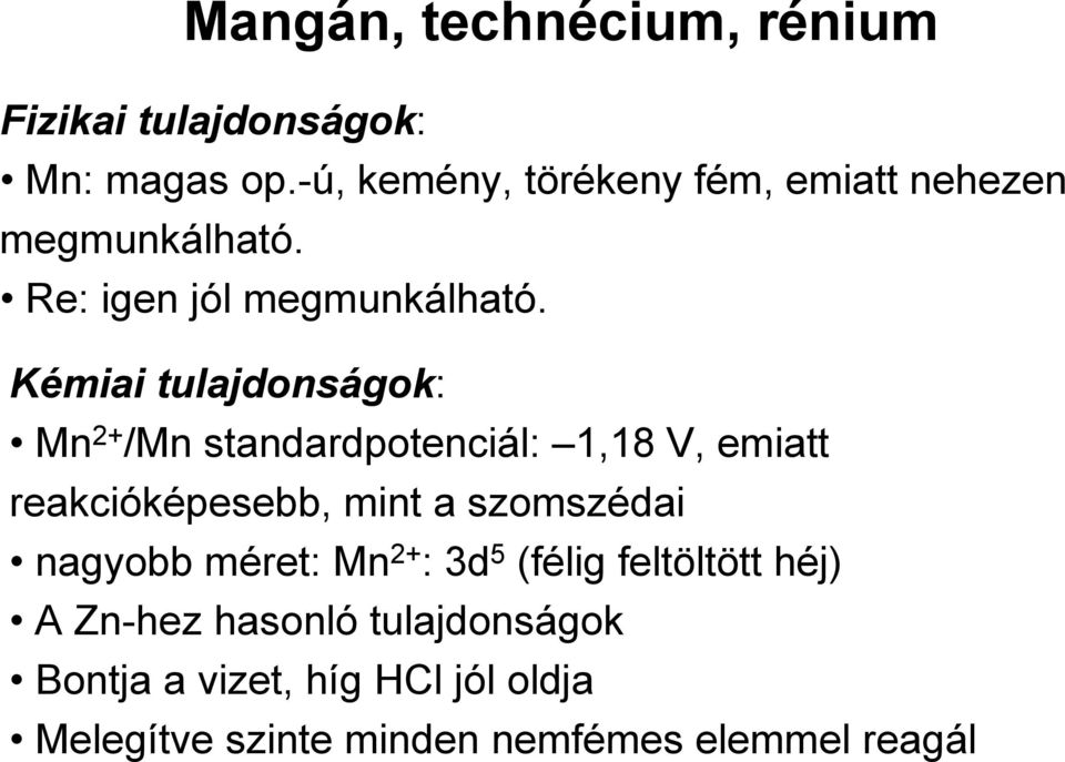 Kémiai tulajdonságok: Mn 2+ /Mn standardpotenciál: 1,18 V, emiatt reakcióképesebb, mint a szomszédai