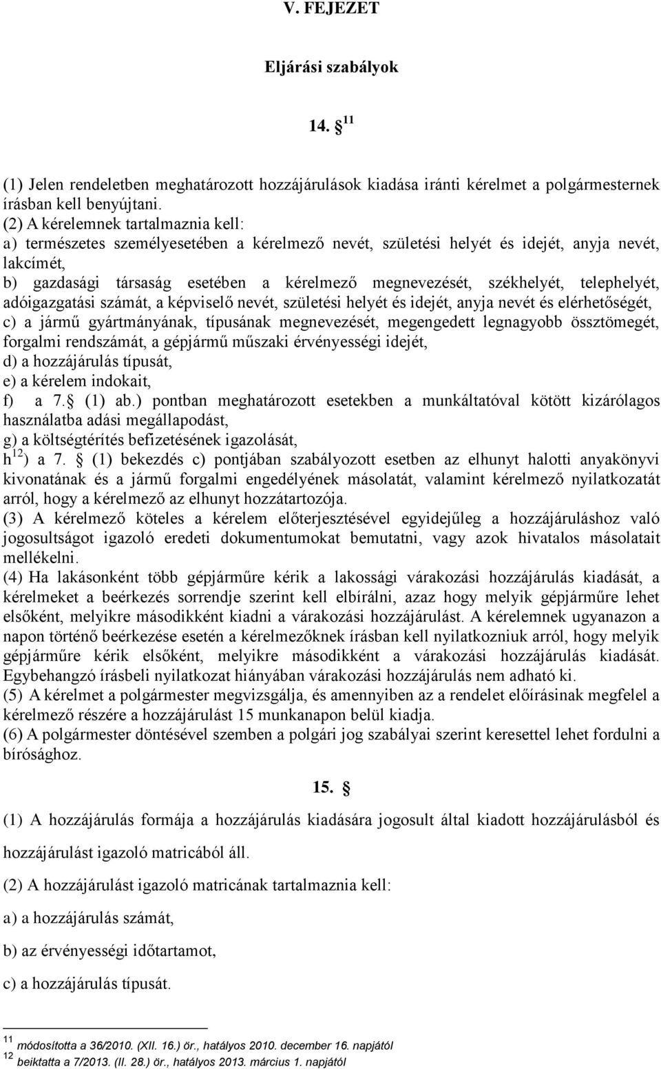 székhelyét, telephelyét, adóigazgatási számát, a képviselő nevét, születési helyét és idejét, anyja nevét és elérhetőségét, c) a jármű gyártmányának, típusának megnevezését, megengedett legnagyobb