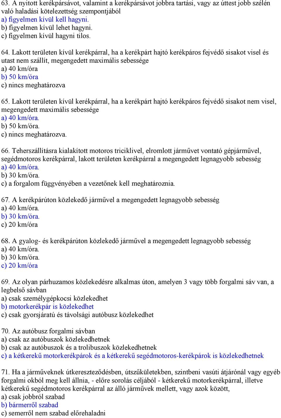 Lakott területen kívül kerékpárral, ha a kerékpárt hajtó kerékpáros fejvédő sisakot visel és utast nem szállít, megengedett maximális sebessége a) 40 km/óra b) 50 km/óra c) nincs meghatározva 65.