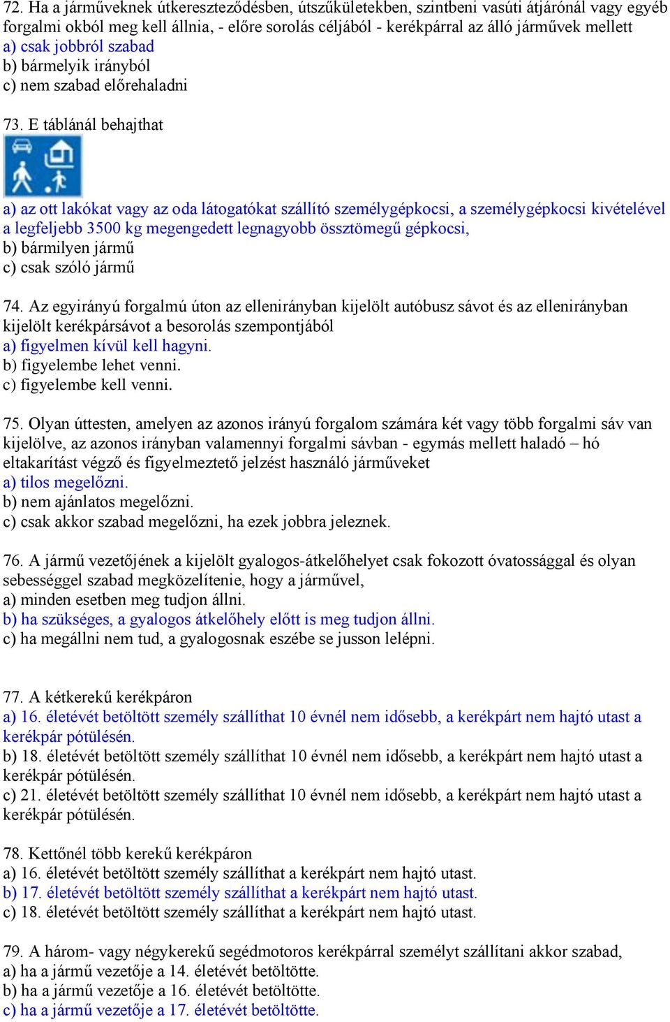 E táblánál behajthat a) az ott lakókat vagy az oda látogatókat szállító személygépkocsi, a személygépkocsi kivételével a legfeljebb 3500 kg megengedett legnagyobb össztömegű gépkocsi, b) bármilyen