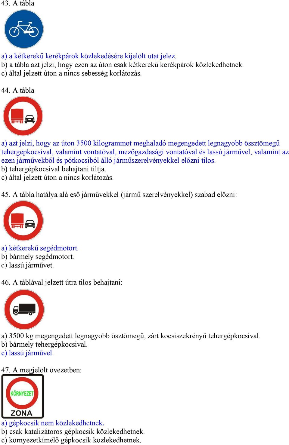 A tábla a) azt jelzi, hogy az úton 3500 kilogrammot meghaladó megengedett legnagyobb össztömegű tehergépkocsival, valamint vontatóval, mezőgazdasági vontatóval és lassú járművel, valamint az ezen