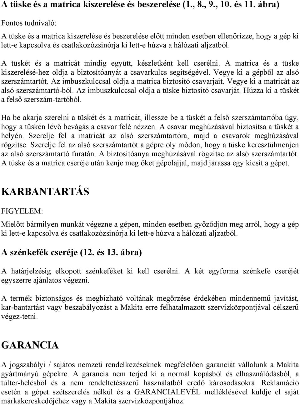 A tüskét és a matricát mindig együtt, készletként kell cserélni. A matrica és a tüske kiszerelésé-hez oldja a biztosítóanyát a csavarkulcs segítségével. Vegye ki a gépből az alsó szerszámtartót.