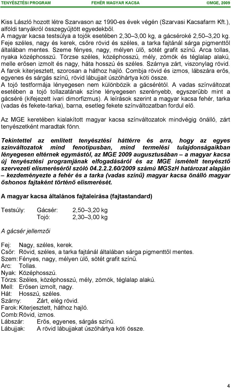 Szeme fényes, nagy, mélyen ülő, sötét grafit színű. Arca tollas, nyaka középhosszú. Törzse széles, középhosszú, mély, zömök és téglalap alakú, melle erősen izmolt és nagy, háta hosszú és széles.