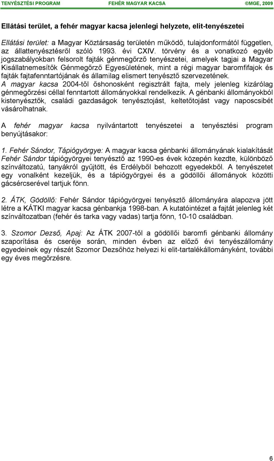 törvény és a vonatkozó egyéb jogszabályokban felsorolt fajták génmegőrző tenyészetei, amelyek tagjai a Magyar Kisállatnemesítők Génmegőrző Egyesületének, mint a régi magyar baromfifajok és fajták