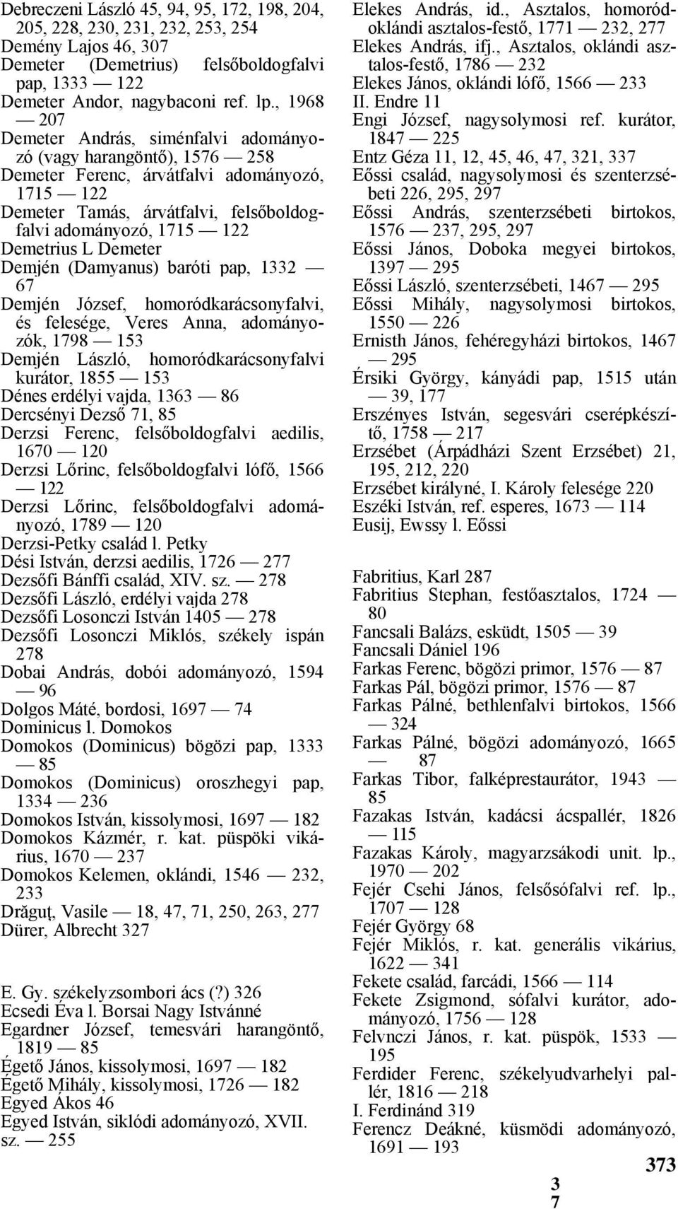 L Demeter Demjén (Damyanus) baróti pap, 1332 67 Demjén József, homoródkarácsonyfalvi, és felesége, Veres Anna, adományozók, 1798 153 Demjén László, homoródkarácsonyfalvi kurátor, 1855 153 Dénes