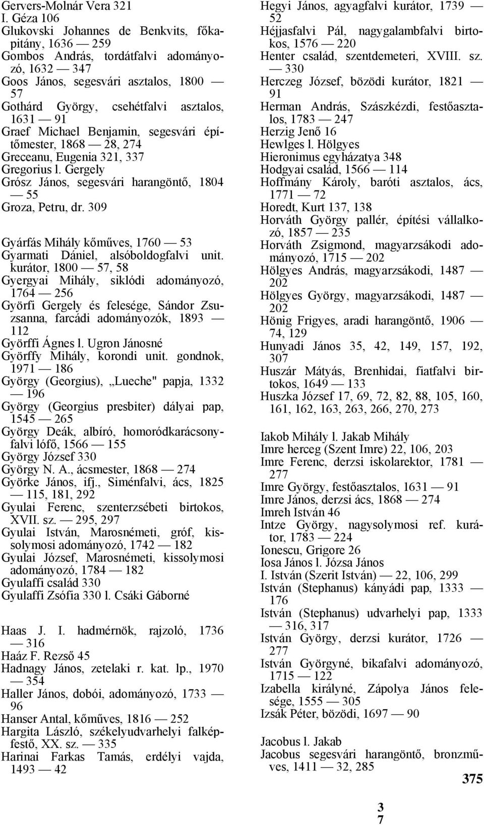 Graef Michael Benjamin, segesvári építőmester, 1868 28, 274 Greceanu, Eugenia 321, 337 Gregorius l. Gergely Grósz János, segesvári harangöntő, 1804 55 Groza, Petru, dr.