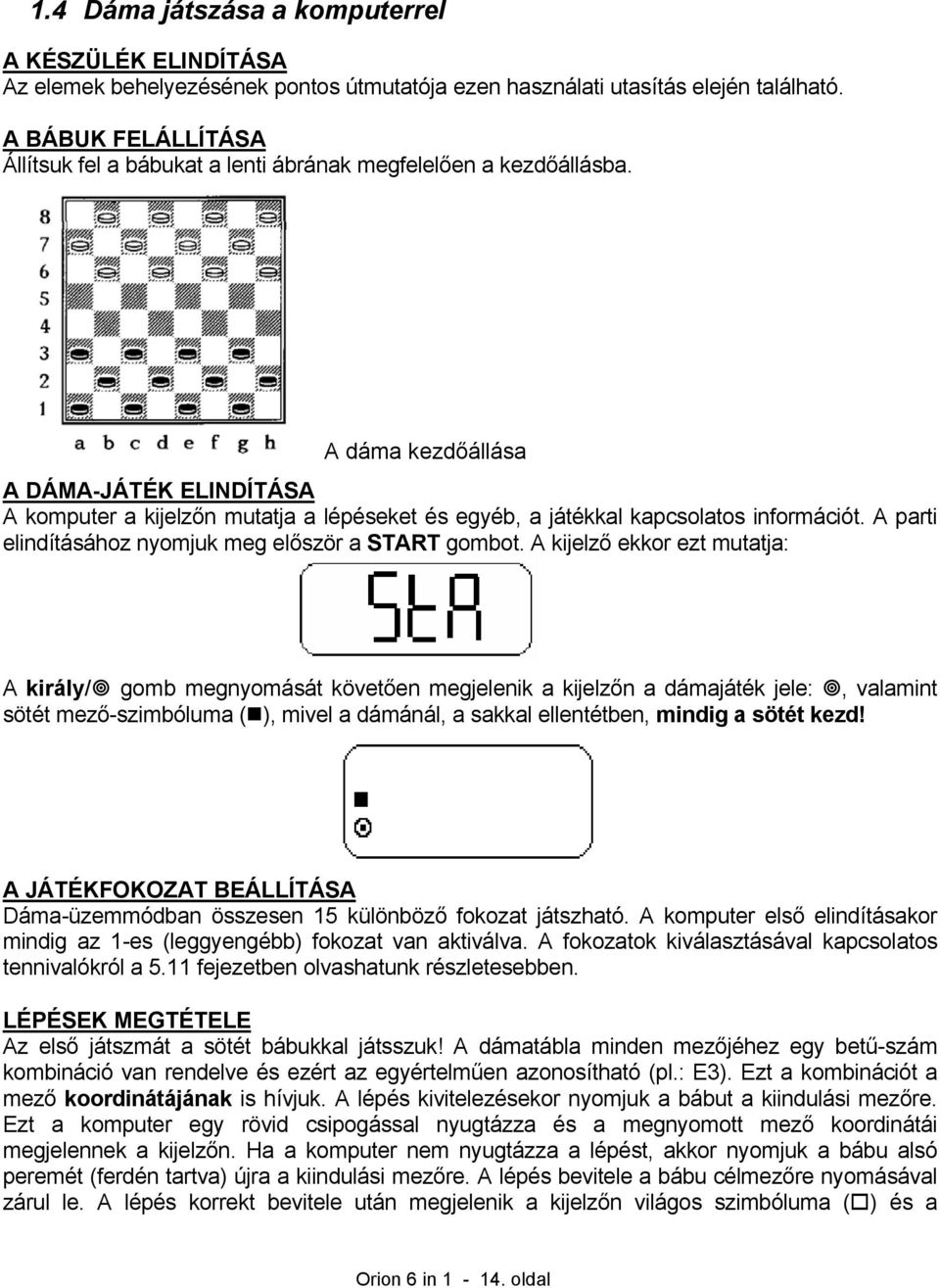 A dáma kezdőállása A DÁMA-JÁTÉK ELINDÍTÁSA A komputer a kijelzőn mutatja a lépéseket és egyéb, a játékkal kapcsolatos információt. A parti elindításához nyomjuk meg először a START gombot.