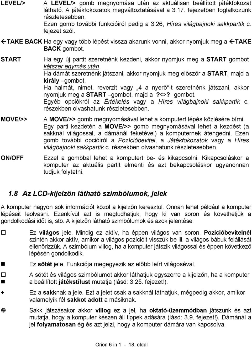 START MOVE/>> ON/OFF Ha egy új partit szeretnénk kezdeni, akkor nyomjuk meg a START gombot kétszer egymás után. Ha dámát szeretnénk játszani, akkor nyomjuk meg először a START, majd a király gombot.