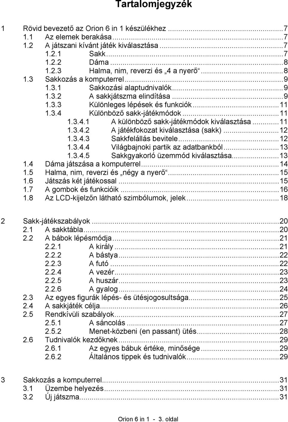 ..11 1.3.4.2 A játékfokozat kiválasztása (sakk)...12 1.3.4.3 Sakkfelállás bevitele...12 1.3.4.4 Világbajnoki partik az adatbankból...13 1.3.4.5 Sakkgyakorló üzemmód kiválasztása...13 1.4 Dáma játszása a komputerrel.