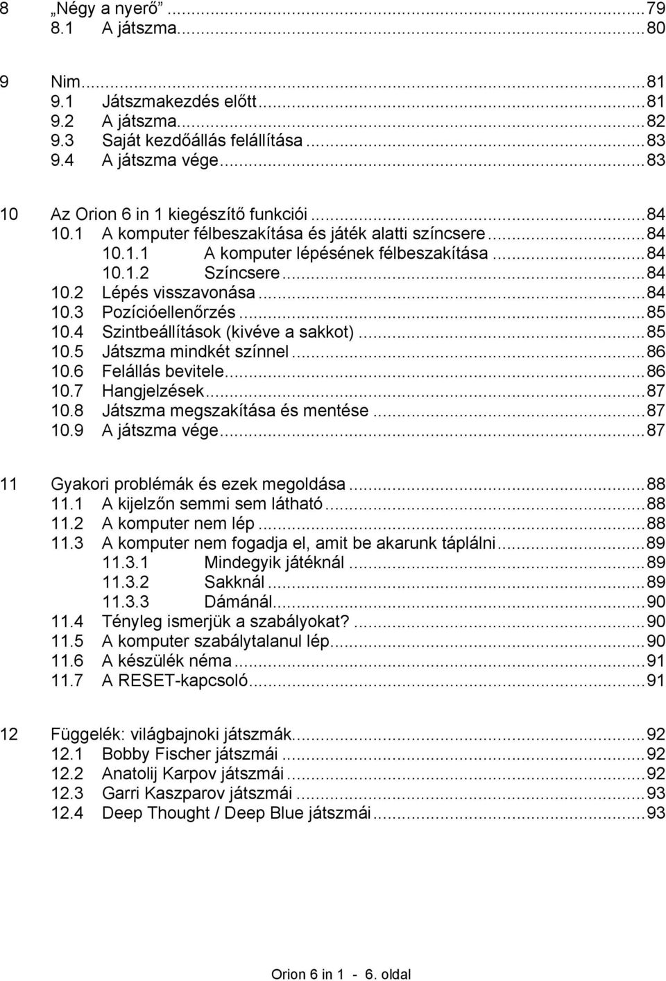 4 Szintbeállítások (kivéve a sakkot)...85 10.5 Játszma mindkét színnel...86 10.6 Felállás bevitele...86 10.7 Hangjelzések...87 10.8 Játszma megszakítása és mentése...87 10.9 A játszma vége.