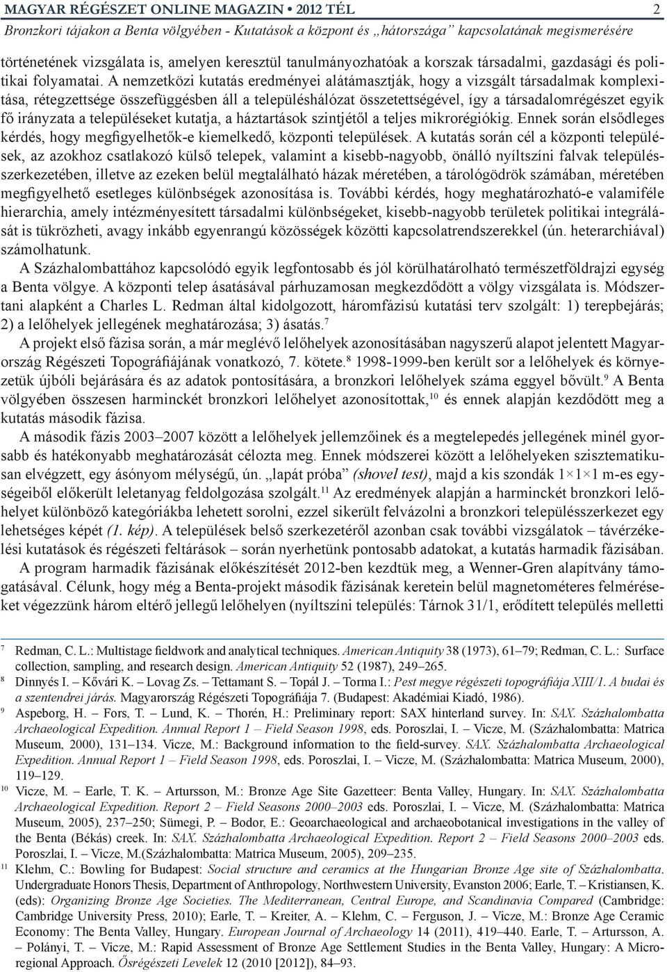 irányzata a településeket kutatja, a háztartások szintjétől a teljes mikrorégiókig. Ennek során elsődleges kérdés, hogy megfigyelhetők-e kiemelkedő, központi települések.