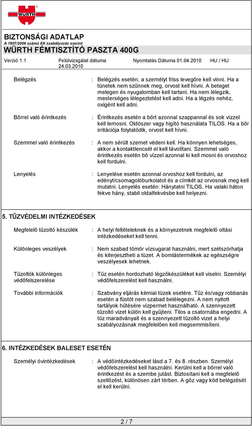 : Érintkezés esetén a bőrt azonnal szappannal és sok vízzel kell lemosni. Oldószer vagy higító használata TILOS. Ha a bőr irritációja folytatódik, orvost kell hívni. : A nem sérült szemet védeni kell.