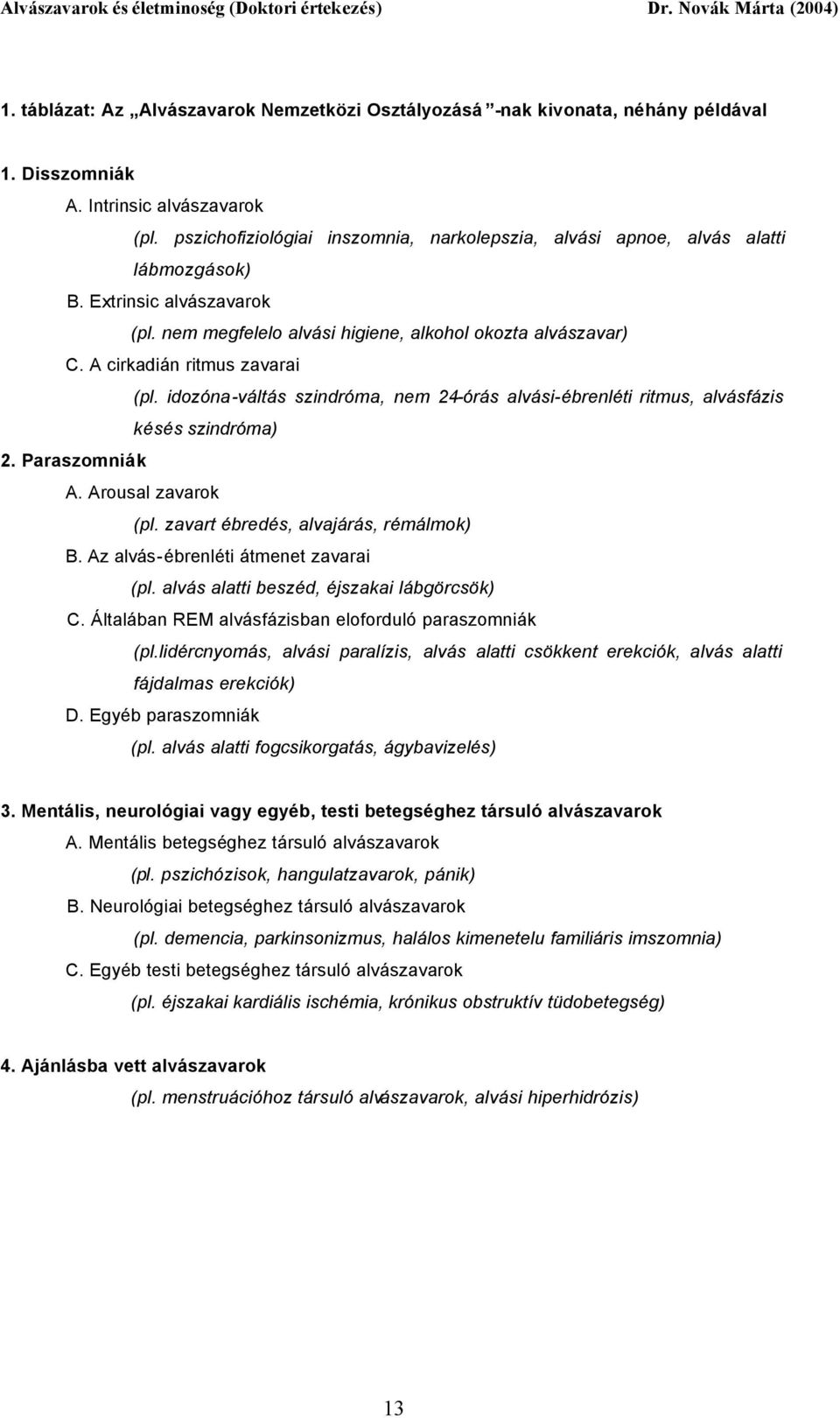 A cirkadián ritmus zavarai (pl. idozóna-váltás szindróma, nem 24-órás alvási-ébrenléti ritmus, alvásfázis késés szindróma) 2. Paraszomniák A. Arousal zavarok (pl.