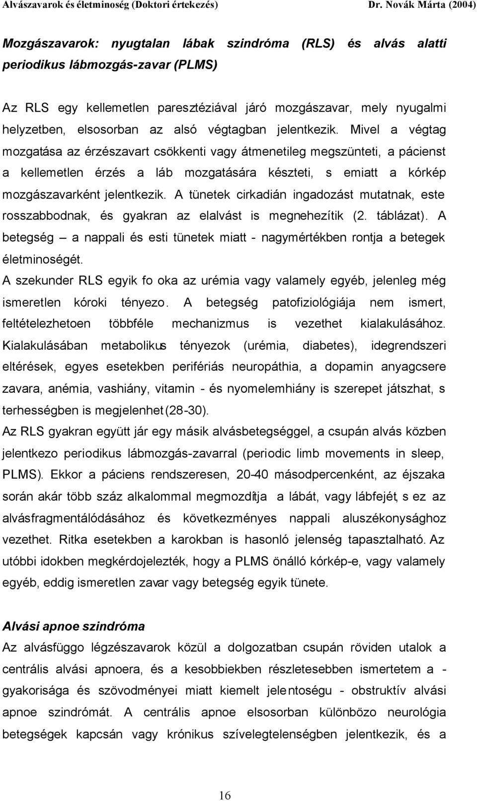 Mivel a végtag mozgatása az érzészavart csökkenti vagy átmenetileg megszünteti, a pácienst a kellemetlen érzés a láb mozgatására készteti, s emiatt a kórkép mozgászavarként jelentkezik.