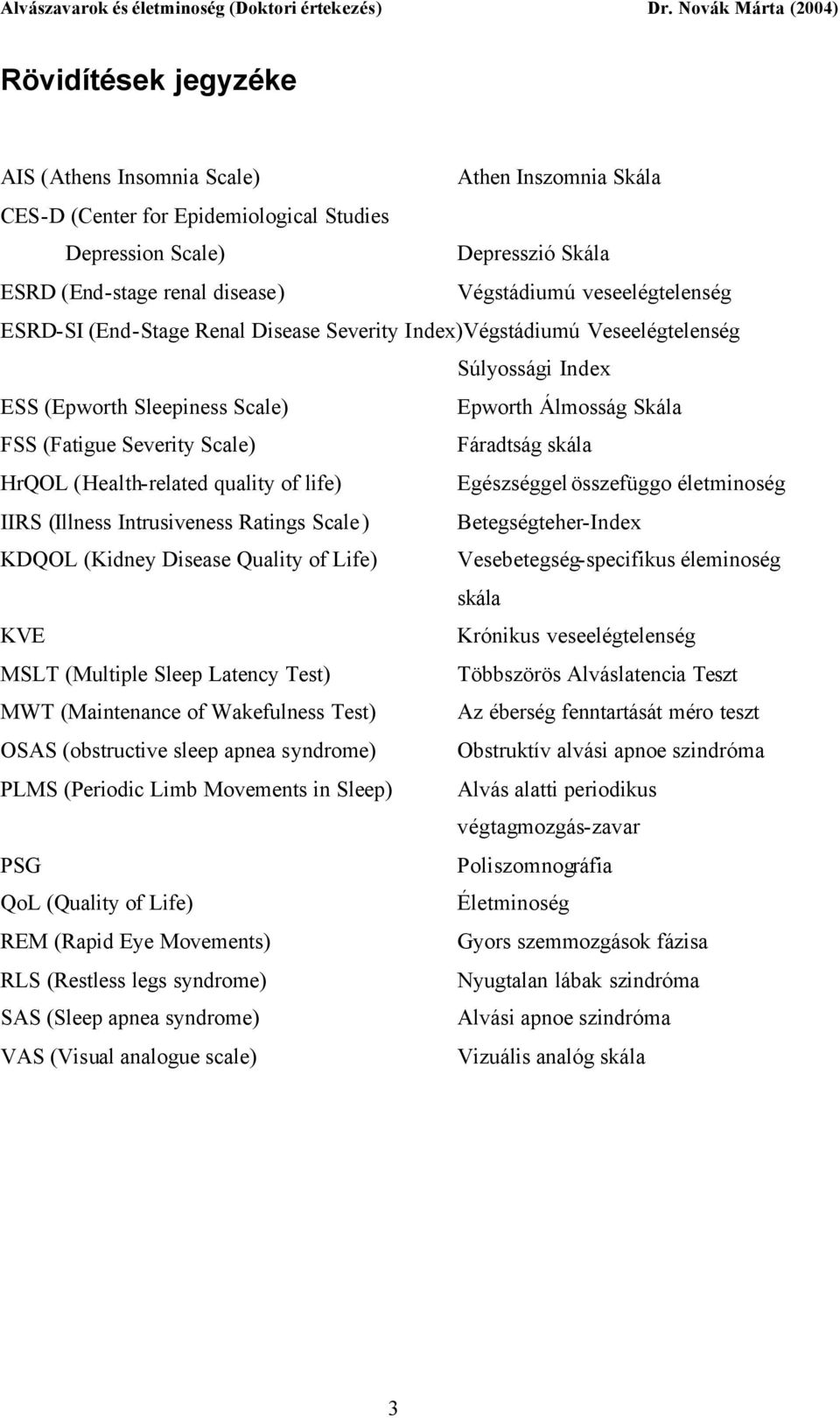 Fáradtság skála HrQOL (Health-related quality of life) Egészséggel összefüggo életminoség IIRS (Illness Intrusiveness Ratings Scale) Betegségteher-Index KDQOL (Kidney Disease Quality of Life)