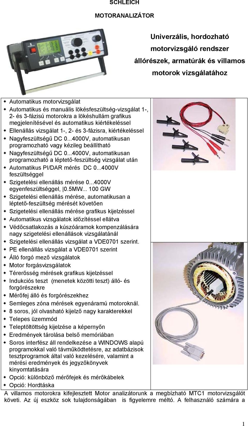 DC 0...4000V, automatikusan programozható vagy kézileg beállítható Nagyfeszültségű DC 0...4000V, automatikusan programozható a léptető-feszültség vizsgálat után Automatikus PI/DAR mérés DC 0.